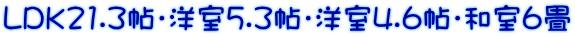 LDK21.3帖・洋室5.3帖・洋室4.6帖・和室6畳